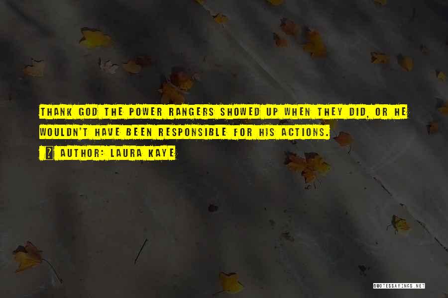 Laura Kaye Quotes: Thank God The Power Rangers Showed Up When They Did, Or He Wouldn't Have Been Responsible For His Actions.