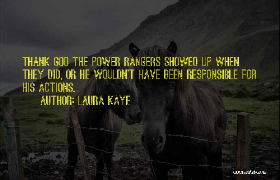 Laura Kaye Quotes: Thank God The Power Rangers Showed Up When They Did, Or He Wouldn't Have Been Responsible For His Actions.