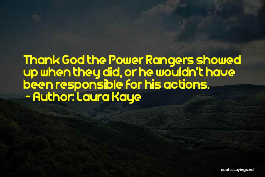 Laura Kaye Quotes: Thank God The Power Rangers Showed Up When They Did, Or He Wouldn't Have Been Responsible For His Actions.