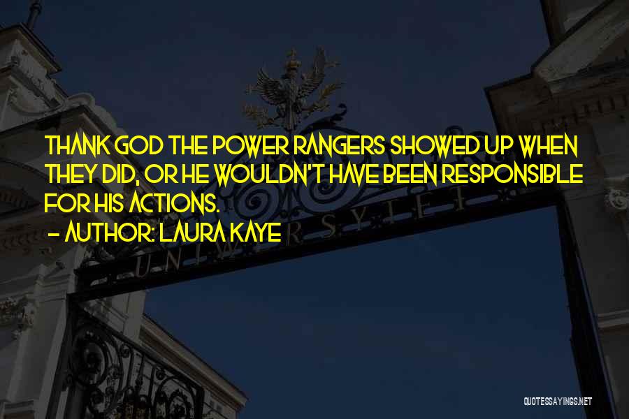 Laura Kaye Quotes: Thank God The Power Rangers Showed Up When They Did, Or He Wouldn't Have Been Responsible For His Actions.