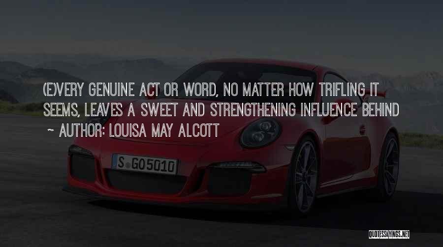 Louisa May Alcott Quotes: (e)very Genuine Act Or Word, No Matter How Trifling It Seems, Leaves A Sweet And Strengthening Influence Behind