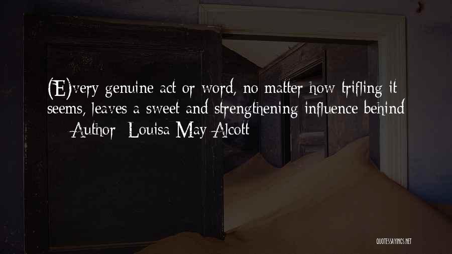 Louisa May Alcott Quotes: (e)very Genuine Act Or Word, No Matter How Trifling It Seems, Leaves A Sweet And Strengthening Influence Behind