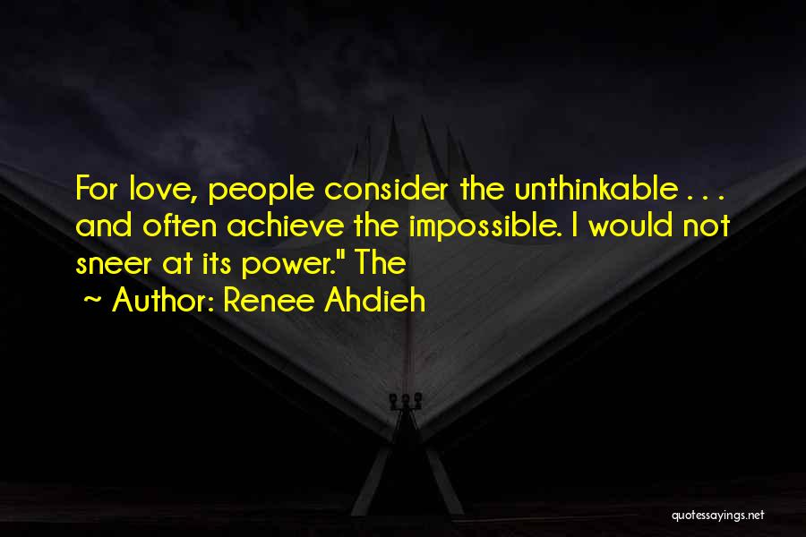 Renee Ahdieh Quotes: For Love, People Consider The Unthinkable . . . And Often Achieve The Impossible. I Would Not Sneer At Its