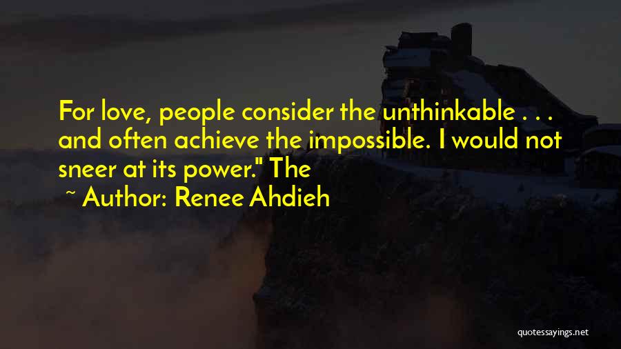Renee Ahdieh Quotes: For Love, People Consider The Unthinkable . . . And Often Achieve The Impossible. I Would Not Sneer At Its