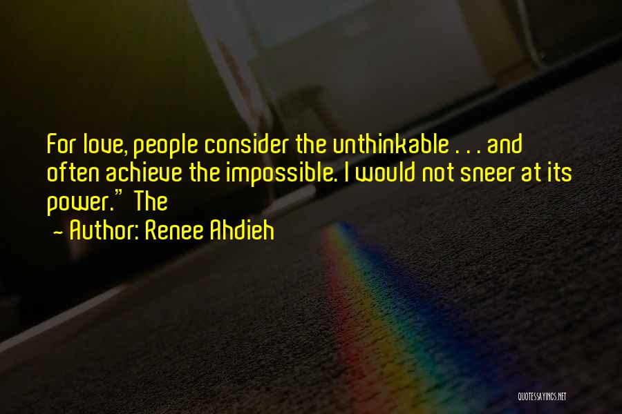 Renee Ahdieh Quotes: For Love, People Consider The Unthinkable . . . And Often Achieve The Impossible. I Would Not Sneer At Its