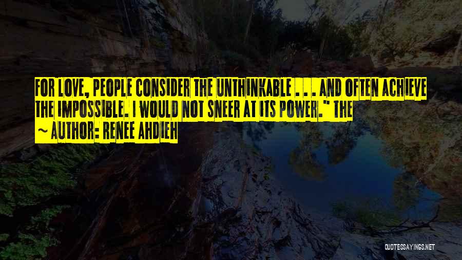 Renee Ahdieh Quotes: For Love, People Consider The Unthinkable . . . And Often Achieve The Impossible. I Would Not Sneer At Its