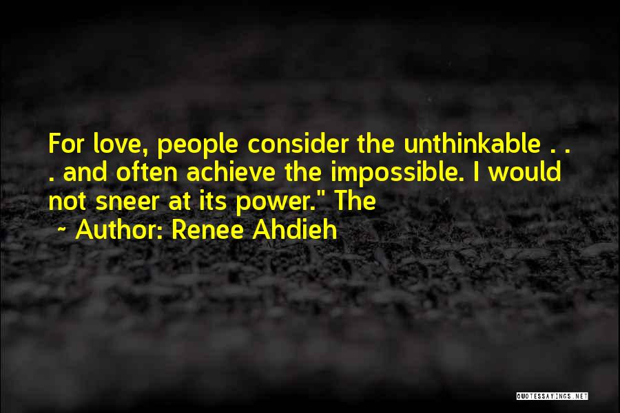 Renee Ahdieh Quotes: For Love, People Consider The Unthinkable . . . And Often Achieve The Impossible. I Would Not Sneer At Its