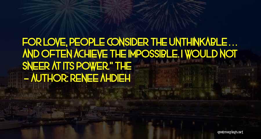 Renee Ahdieh Quotes: For Love, People Consider The Unthinkable . . . And Often Achieve The Impossible. I Would Not Sneer At Its