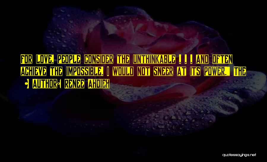 Renee Ahdieh Quotes: For Love, People Consider The Unthinkable . . . And Often Achieve The Impossible. I Would Not Sneer At Its