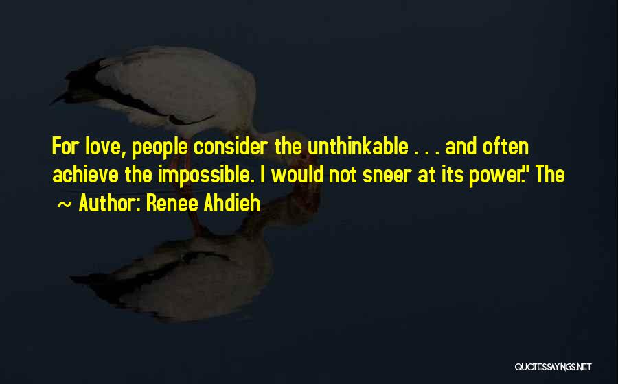 Renee Ahdieh Quotes: For Love, People Consider The Unthinkable . . . And Often Achieve The Impossible. I Would Not Sneer At Its