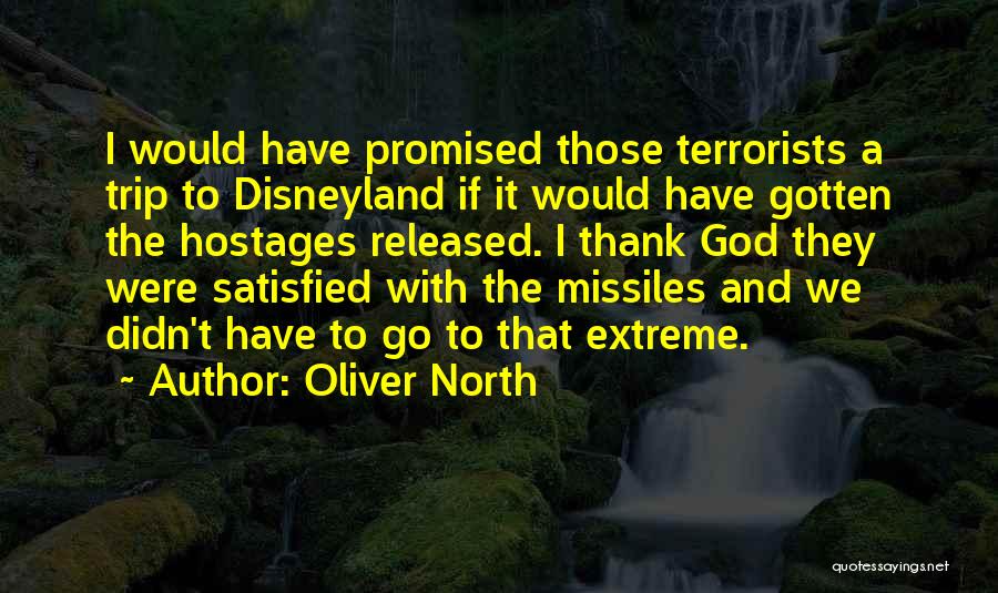Oliver North Quotes: I Would Have Promised Those Terrorists A Trip To Disneyland If It Would Have Gotten The Hostages Released. I Thank