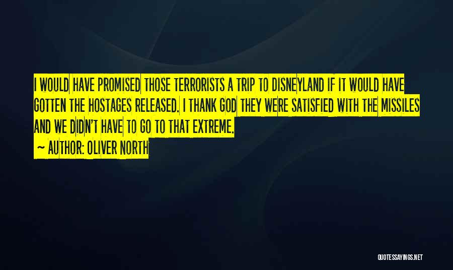 Oliver North Quotes: I Would Have Promised Those Terrorists A Trip To Disneyland If It Would Have Gotten The Hostages Released. I Thank