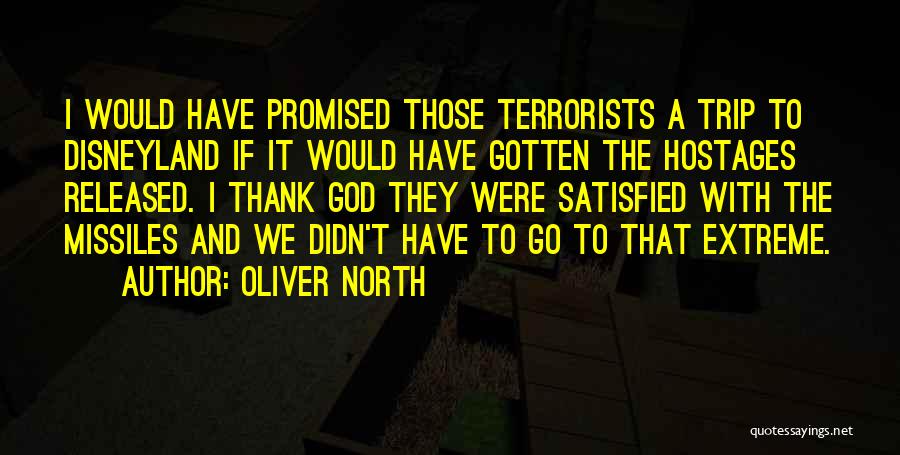 Oliver North Quotes: I Would Have Promised Those Terrorists A Trip To Disneyland If It Would Have Gotten The Hostages Released. I Thank