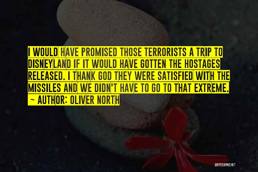 Oliver North Quotes: I Would Have Promised Those Terrorists A Trip To Disneyland If It Would Have Gotten The Hostages Released. I Thank