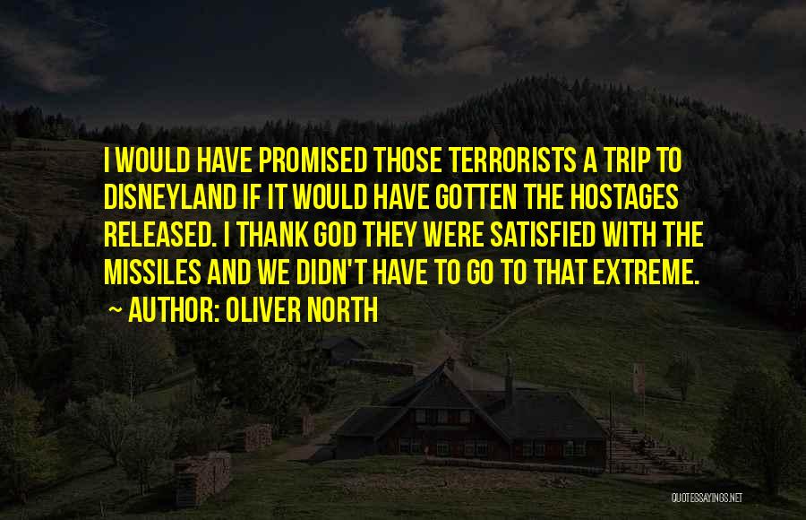 Oliver North Quotes: I Would Have Promised Those Terrorists A Trip To Disneyland If It Would Have Gotten The Hostages Released. I Thank