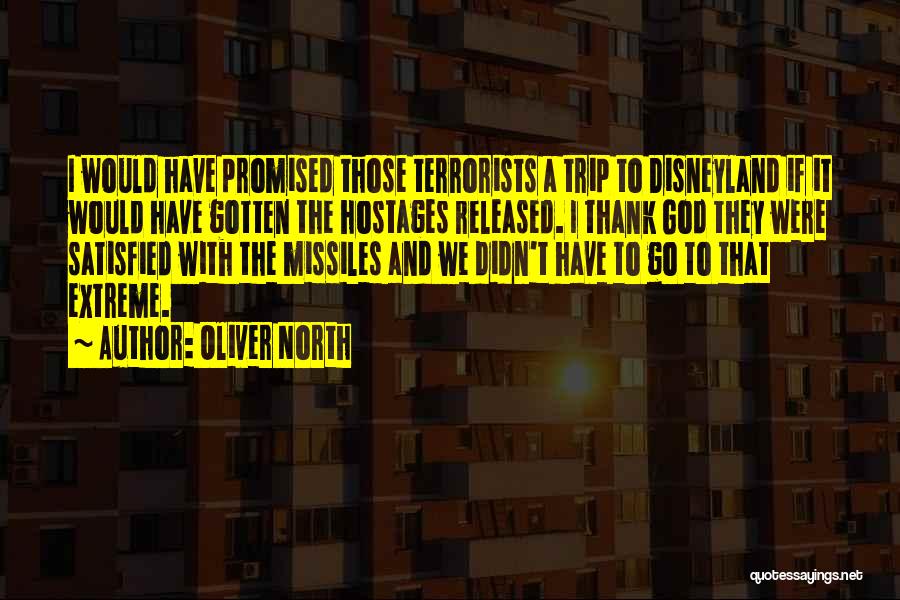 Oliver North Quotes: I Would Have Promised Those Terrorists A Trip To Disneyland If It Would Have Gotten The Hostages Released. I Thank