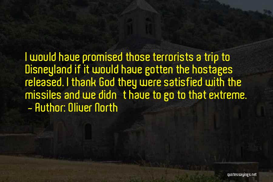 Oliver North Quotes: I Would Have Promised Those Terrorists A Trip To Disneyland If It Would Have Gotten The Hostages Released. I Thank