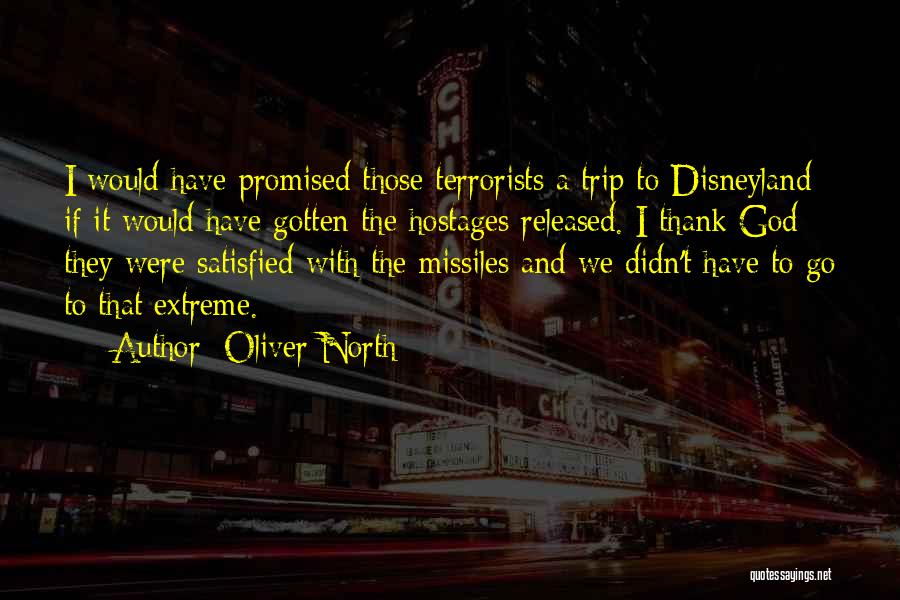 Oliver North Quotes: I Would Have Promised Those Terrorists A Trip To Disneyland If It Would Have Gotten The Hostages Released. I Thank