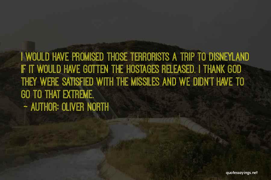 Oliver North Quotes: I Would Have Promised Those Terrorists A Trip To Disneyland If It Would Have Gotten The Hostages Released. I Thank