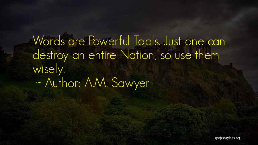 A.M. Sawyer Quotes: Words Are Powerful Tools. Just One Can Destroy An Entire Nation, So Use Them Wisely.