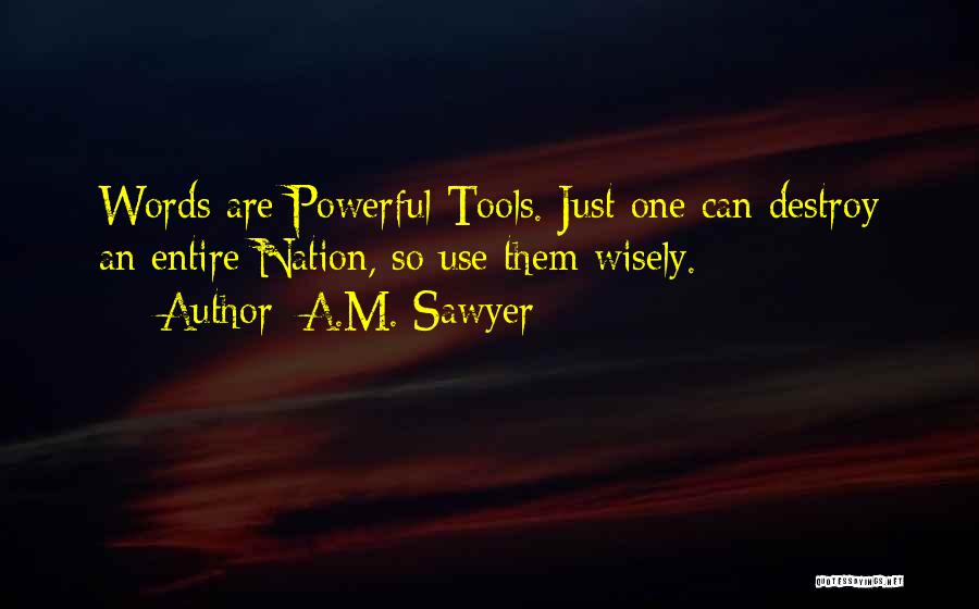 A.M. Sawyer Quotes: Words Are Powerful Tools. Just One Can Destroy An Entire Nation, So Use Them Wisely.