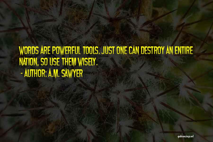 A.M. Sawyer Quotes: Words Are Powerful Tools. Just One Can Destroy An Entire Nation, So Use Them Wisely.