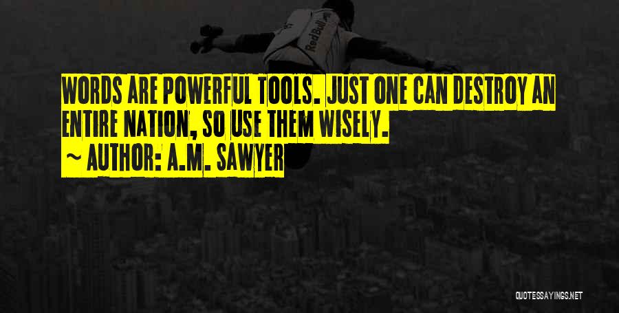A.M. Sawyer Quotes: Words Are Powerful Tools. Just One Can Destroy An Entire Nation, So Use Them Wisely.