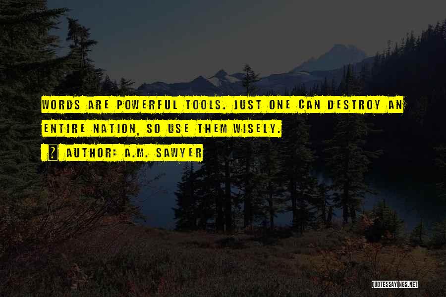 A.M. Sawyer Quotes: Words Are Powerful Tools. Just One Can Destroy An Entire Nation, So Use Them Wisely.