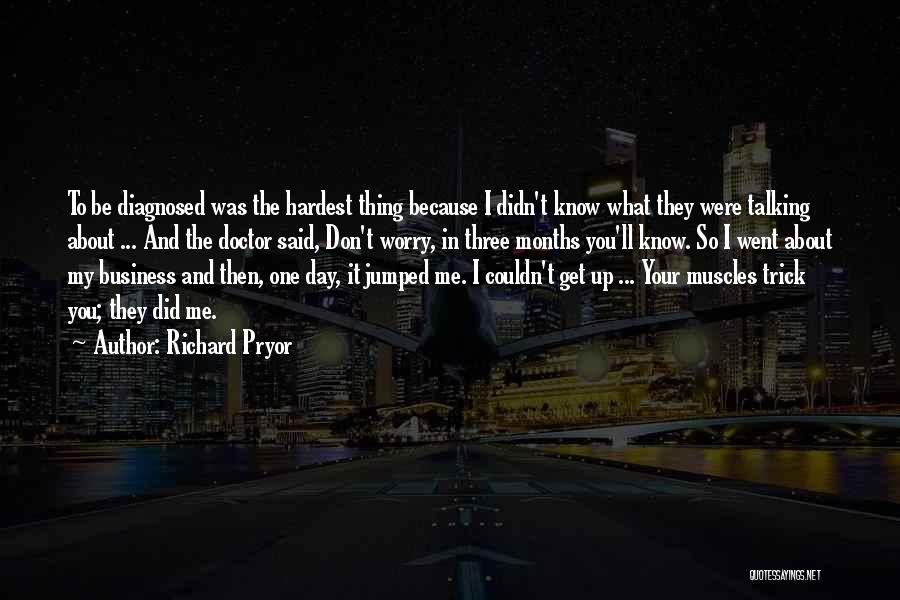 Richard Pryor Quotes: To Be Diagnosed Was The Hardest Thing Because I Didn't Know What They Were Talking About ... And The Doctor