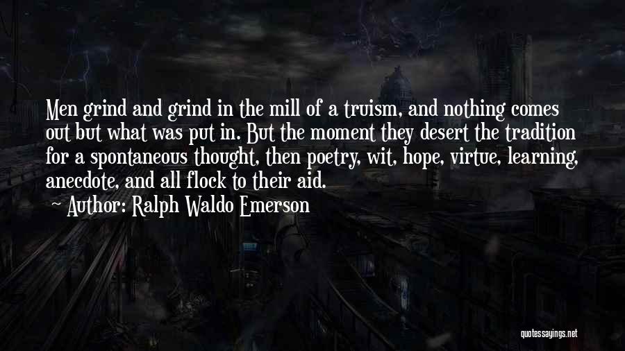 Ralph Waldo Emerson Quotes: Men Grind And Grind In The Mill Of A Truism, And Nothing Comes Out But What Was Put In. But