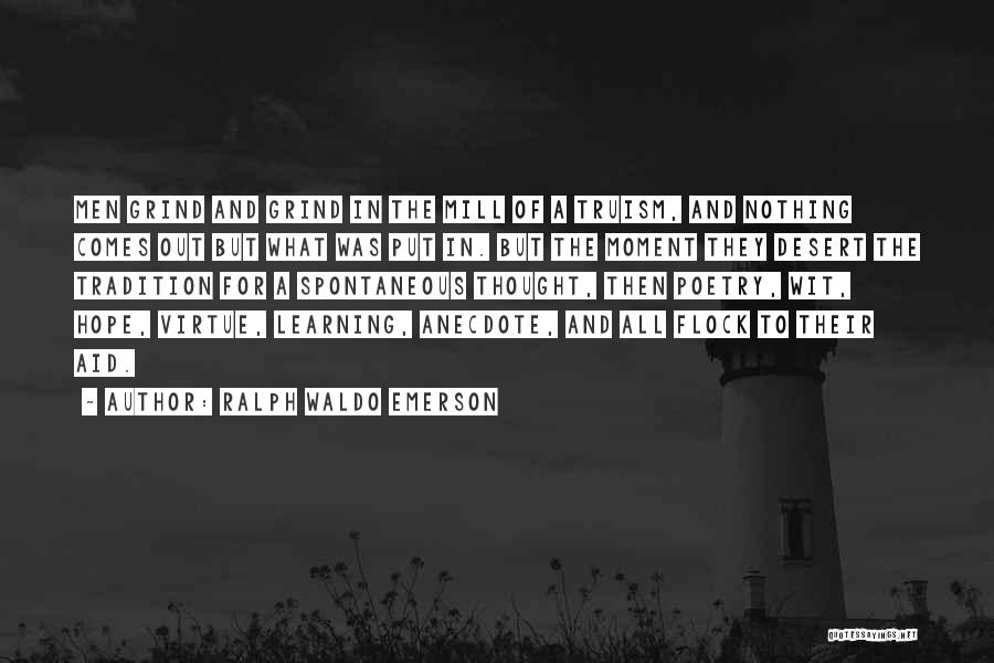 Ralph Waldo Emerson Quotes: Men Grind And Grind In The Mill Of A Truism, And Nothing Comes Out But What Was Put In. But