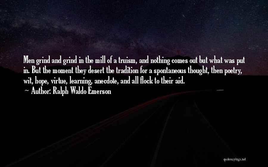 Ralph Waldo Emerson Quotes: Men Grind And Grind In The Mill Of A Truism, And Nothing Comes Out But What Was Put In. But