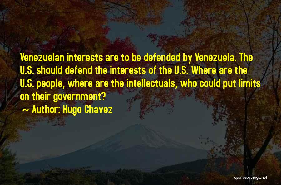 Hugo Chavez Quotes: Venezuelan Interests Are To Be Defended By Venezuela. The U.s. Should Defend The Interests Of The U.s. Where Are The