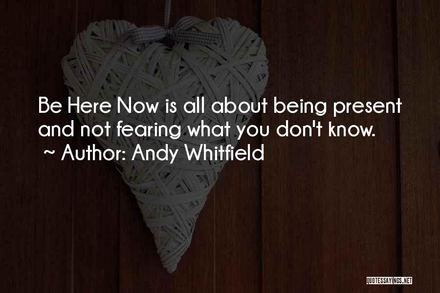 Andy Whitfield Quotes: Be Here Now Is All About Being Present And Not Fearing What You Don't Know.