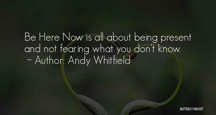 Andy Whitfield Quotes: Be Here Now Is All About Being Present And Not Fearing What You Don't Know.