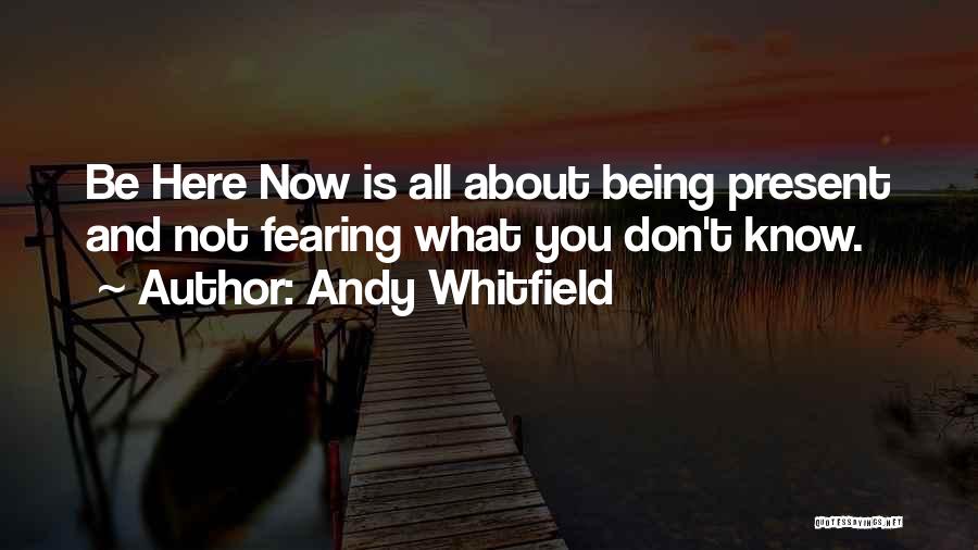 Andy Whitfield Quotes: Be Here Now Is All About Being Present And Not Fearing What You Don't Know.
