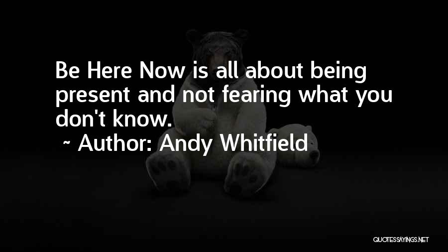 Andy Whitfield Quotes: Be Here Now Is All About Being Present And Not Fearing What You Don't Know.