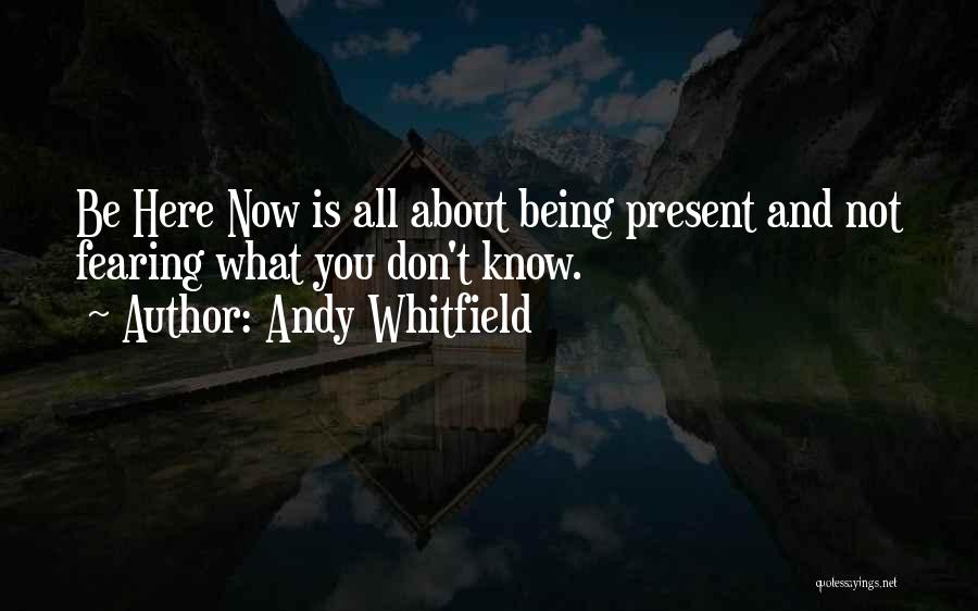 Andy Whitfield Quotes: Be Here Now Is All About Being Present And Not Fearing What You Don't Know.