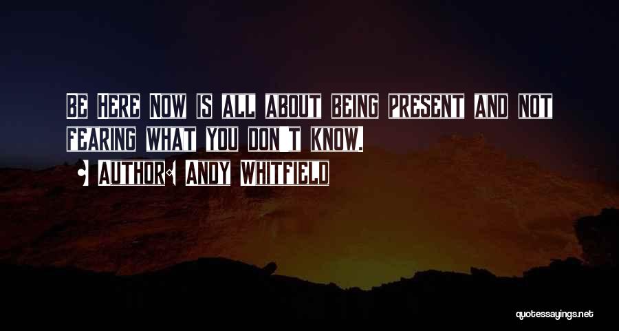 Andy Whitfield Quotes: Be Here Now Is All About Being Present And Not Fearing What You Don't Know.