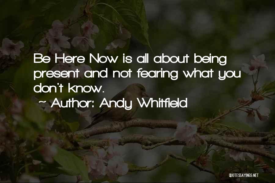 Andy Whitfield Quotes: Be Here Now Is All About Being Present And Not Fearing What You Don't Know.