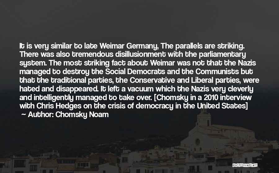 Chomsky Noam Quotes: It Is Very Similar To Late Weimar Germany, The Parallels Are Striking. There Was Also Tremendous Disillusionment With The Parliamentary