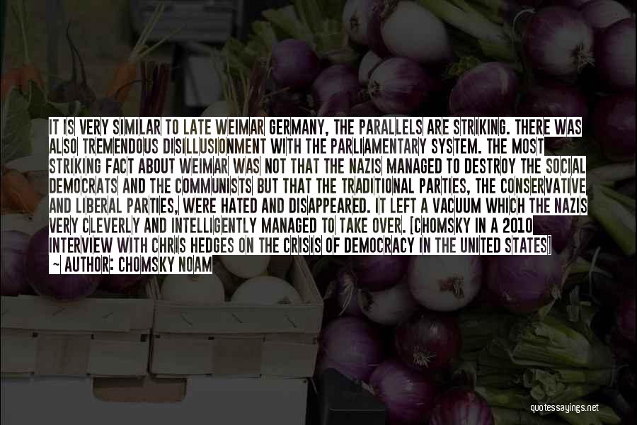 Chomsky Noam Quotes: It Is Very Similar To Late Weimar Germany, The Parallels Are Striking. There Was Also Tremendous Disillusionment With The Parliamentary