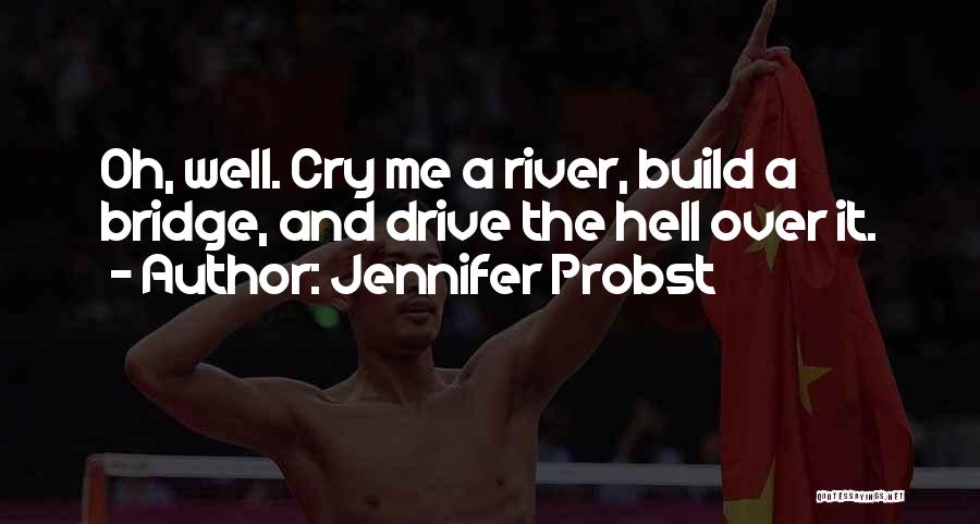 Jennifer Probst Quotes: Oh, Well. Cry Me A River, Build A Bridge, And Drive The Hell Over It.