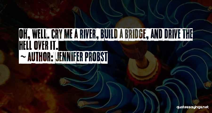 Jennifer Probst Quotes: Oh, Well. Cry Me A River, Build A Bridge, And Drive The Hell Over It.
