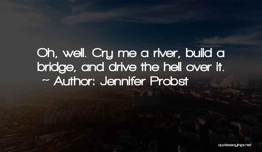 Jennifer Probst Quotes: Oh, Well. Cry Me A River, Build A Bridge, And Drive The Hell Over It.