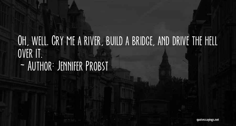 Jennifer Probst Quotes: Oh, Well. Cry Me A River, Build A Bridge, And Drive The Hell Over It.