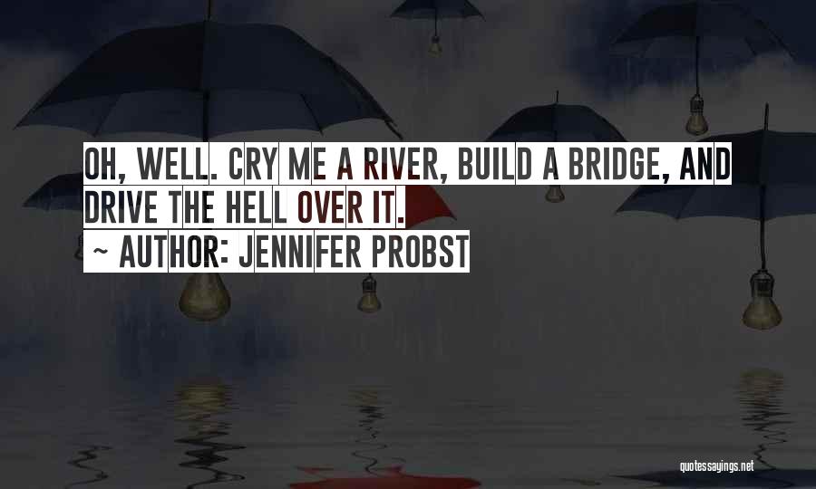 Jennifer Probst Quotes: Oh, Well. Cry Me A River, Build A Bridge, And Drive The Hell Over It.