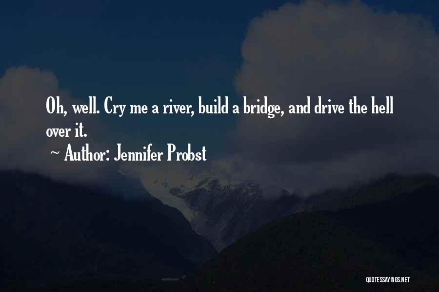 Jennifer Probst Quotes: Oh, Well. Cry Me A River, Build A Bridge, And Drive The Hell Over It.