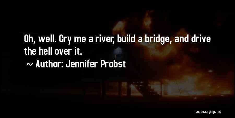 Jennifer Probst Quotes: Oh, Well. Cry Me A River, Build A Bridge, And Drive The Hell Over It.