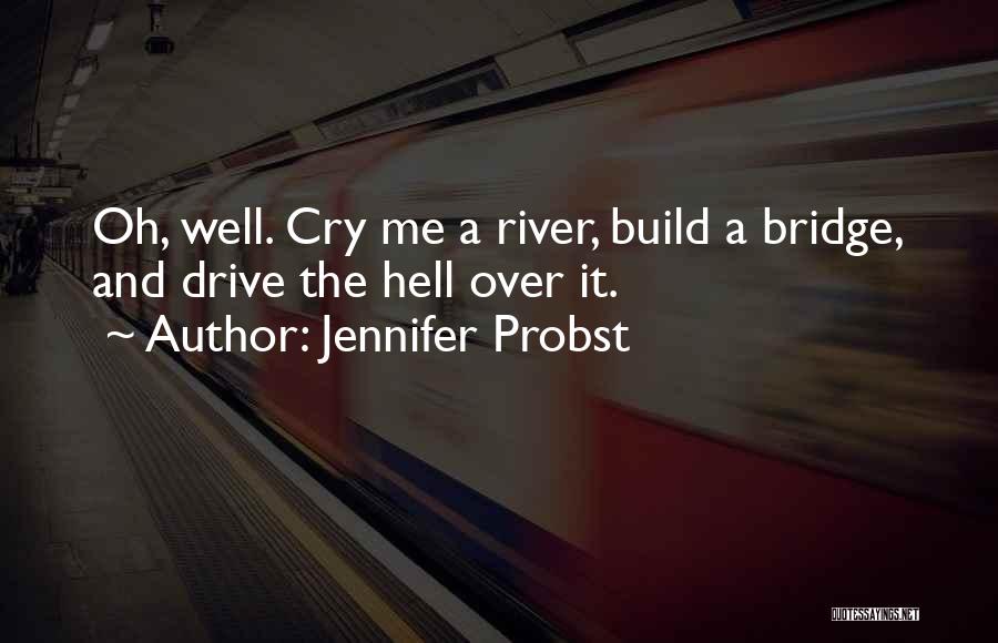 Jennifer Probst Quotes: Oh, Well. Cry Me A River, Build A Bridge, And Drive The Hell Over It.